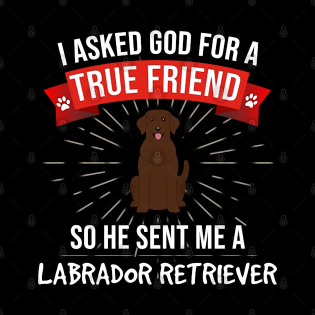 I Asked God For A True Friend So He Sent Me A Labrador Retriever - Gift For Labrador Retriever Dog Lover by HarrietsDogGifts