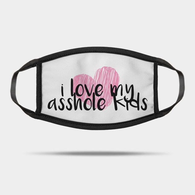 I Love My Asshole Kids Parenting Mask Teepublic