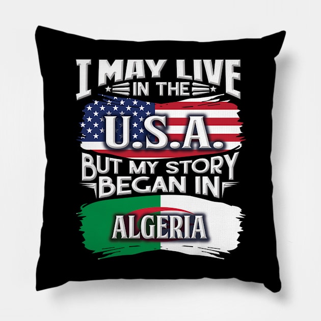 I May Live In The USA But My Story Began In Algeria - Gift For Algerian With Algerian Flag Heritage Roots From Algeria Pillow by giftideas