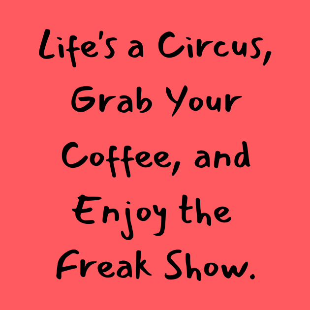 Life's a Circus, Grab Your Coffee, and Enjoy the Freak Show. by AcesTeeShop