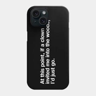 At this point, if a clown invited me into the woods, I'd just go. Phone Case