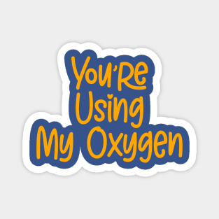 You're Using My Oxygen Magnet