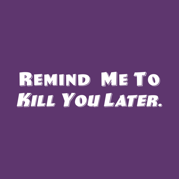 Remind Me To Kill You Later. by Vandalay Industries