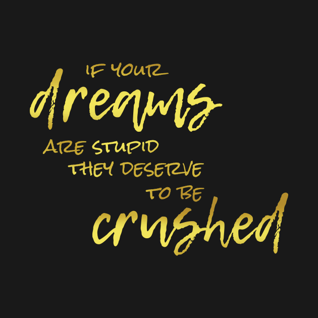 If Your Dreams Are Stupid, They Deserve To Be Crushed by Heyday Threads