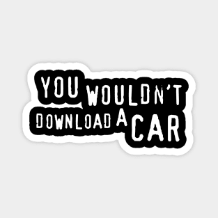 You Wouldn't Download a Car. Magnet