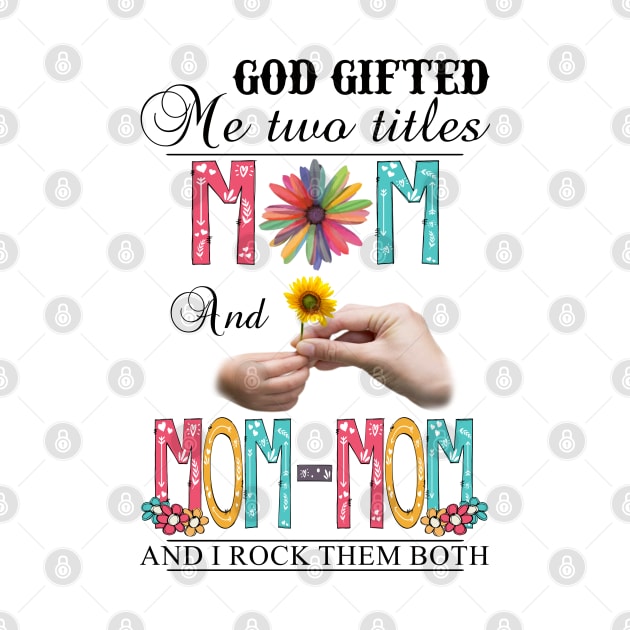 God Gifted Me Two Titles Mom And Mom-mom And I Rock Them Both Wildflowers Valentines Mothers Day by KIMIKA