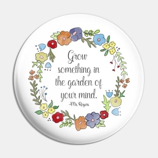 Mr. Rogers Quote - Grow something in the garden of your mind Pin