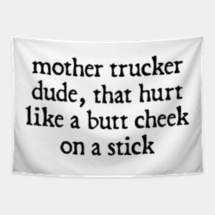 Mother Trucker Dude, That Hurt Like a Butt Cheek On a Stick Tapestry