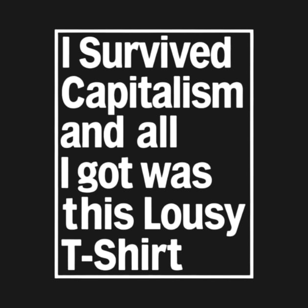 I Survived Capitalism and All I Got Was This Lousy T-Shirt by CreationArt8