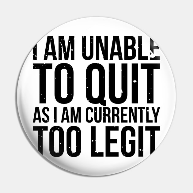 I am unable to quit as i am currently too legit t-shirt Pin by RedYolk