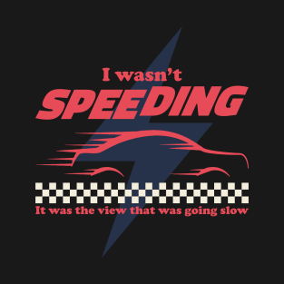 I wasn't speeding, it was the view that was going slow T-Shirt