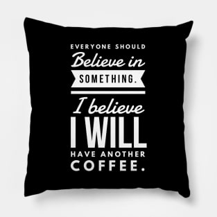 Everyone Should Believe in Something. I Believe I will have another coffee Pillow