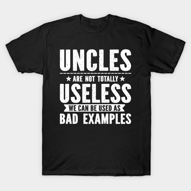 Uncles Are Not Totally Useless Bad Examples - Uncles Are Not Totally Useless - T-Shirt