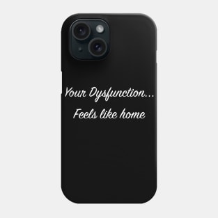 Your Dysfunction... Feels like home Phone Case