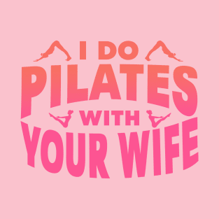 I Do Pilates With Your Wife T-Shirt