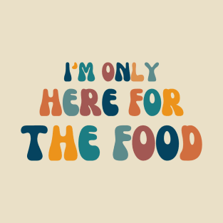 I'm only here for the food T-Shirt