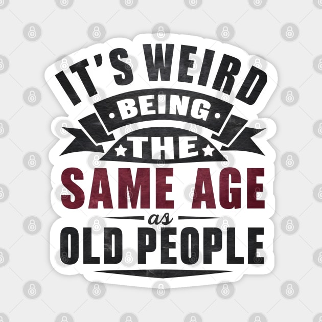 It's Weird Being Same Age Old People Magnet by MakerMind8.2