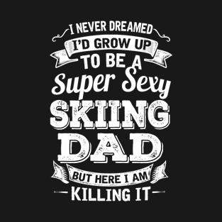 I Never Dreamed I'd Grow Up To Be Super Sexy Skiing Dad But Here I Am Killing It T-Shirt