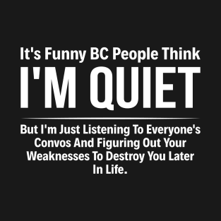 It's Funny Bc People Think I'm Quiet But T-Shirt