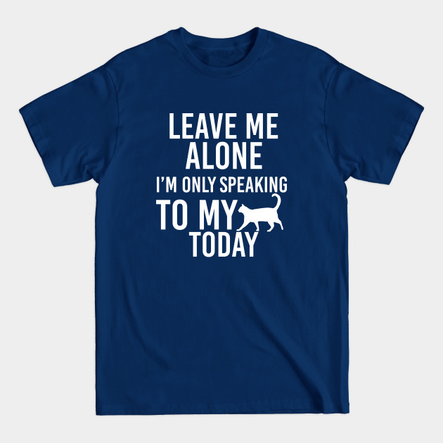 Leave me alone i'm speaking to my cat today - Pet Lovers - T-Shirt