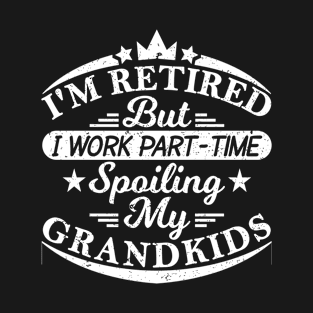 I'M RETIRED But I Work Part-Time Spoiling My GRANDKIDS T-Shirt