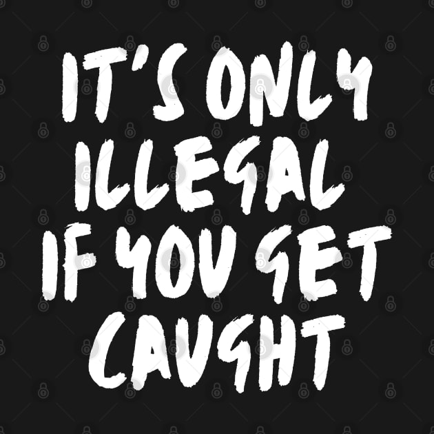 it's only illegal if you get caught, Funny, Sarcastic, witty, law, risk, bold, Rebellion, Controversial, Humorous Lawbreaker by twitaadesign