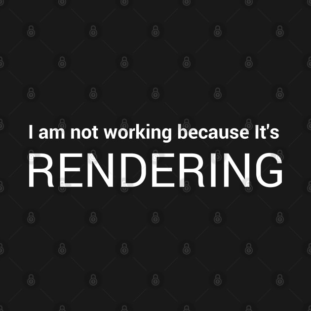 I am not working because It's Rendering - rendering t shirt by amitsurti