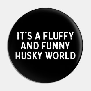 It's a Fluffy and Funny Husky World Pin