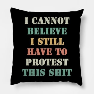 I cannot believe I still have to protest this shit Pillow