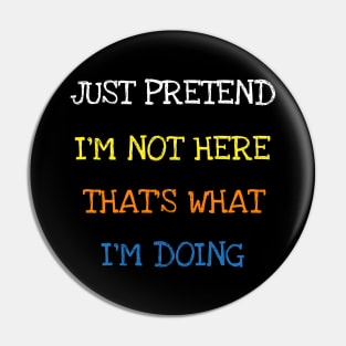 Just Pretend I'm Not Here That's What I'm Doing T-Shirt Pin