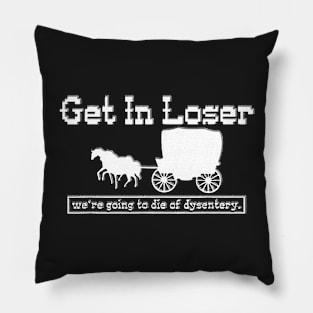 Copy of get in loser we're going to die of dysentery Pillow