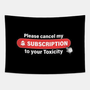 Please cancel my subscription to your toxicity Tapestry