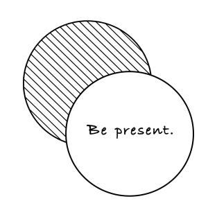 Be present. T-Shirt