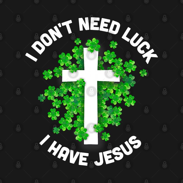 I Don't Need Luck I Have Jesus Christian St Patrick's Day by waterbrookpanders