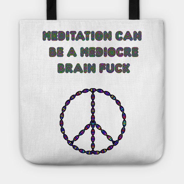 Meditation Can Be A Mediocre Brain Fuck.