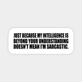 Just because my intelligence is beyond your understanding doesn’t mean I’m sarcastic Magnet