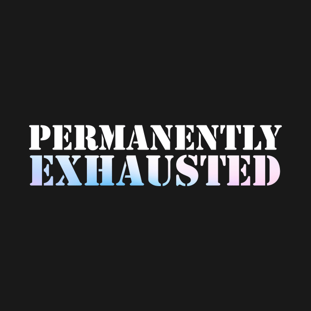 Permanently Exhausted by Horisondesignz