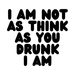 I Am Not As Think As You Drunk I Am - Black T-Shirt