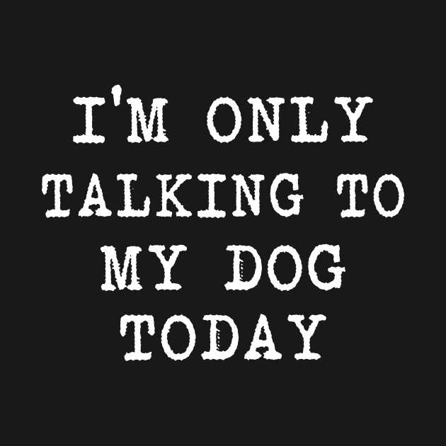 I'm Only Talking To My Dog Today - Im Only Talking To My Dog Today Gift