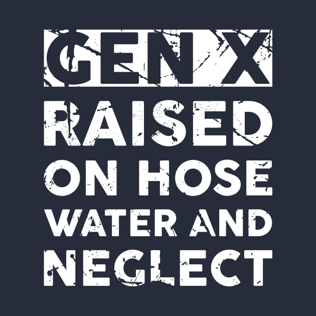 GEN X raised on hose water and neglect - Gen X - T-Shirt | TeePublic