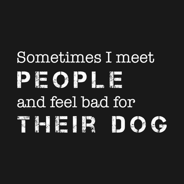 Dog Lover Sometimes I Meet People & Feel Bad for Their Dog by celeryprint