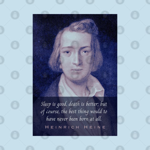 Heinrich Heine portrait and quote: Sleep is good, death is better; but of course, the best thing would to have never been born at all. by artbleed