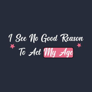 funny I See No Good Reason To Act My Age T-Shirt