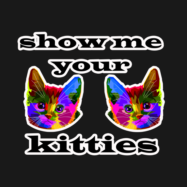 Show Me Your Kitties by AbrasiveApparel