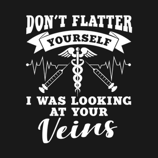 Don't flatter yourself I was looking at your veins T-Shirt