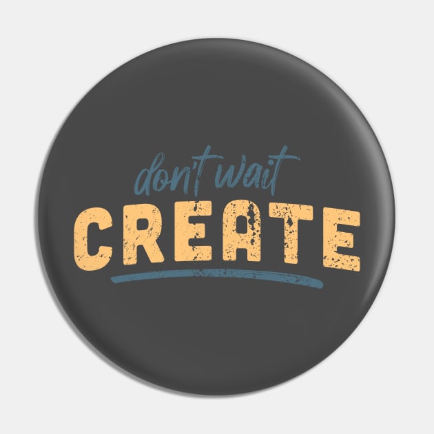 Don't Wait, Create Pin by Commykaze