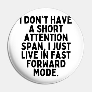 I don't have a short attention span, I just live in fast forward mode. Pin