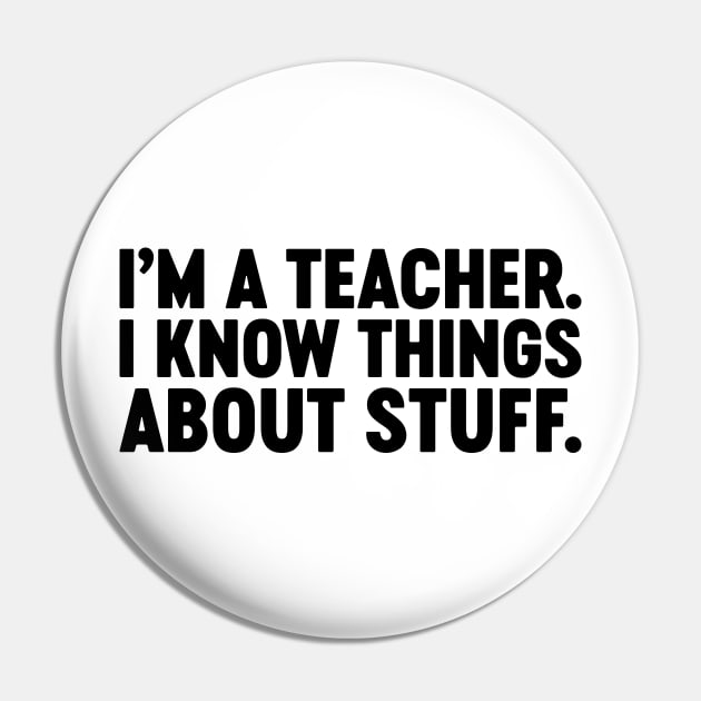 I'm A Teacher I Know Things About Stuff Funny Pin by Luluca Shirts