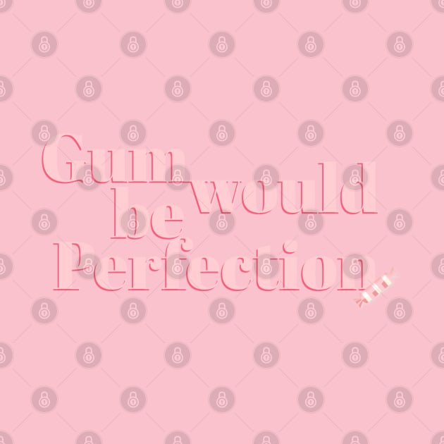 Gum would be Perfection Friends Quote by mahdloart
