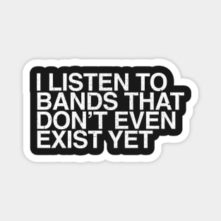 I listen to bands that don't even exist yet Magnet